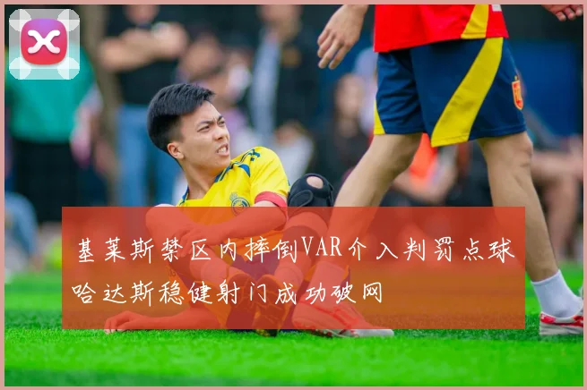 基莱斯禁区内摔倒VAR介入判罚点球哈达斯稳健射门成功破网