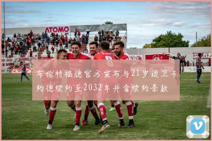 布伦特福德官方宣布与21岁边卫卡约德续约至2032年并含续约条款