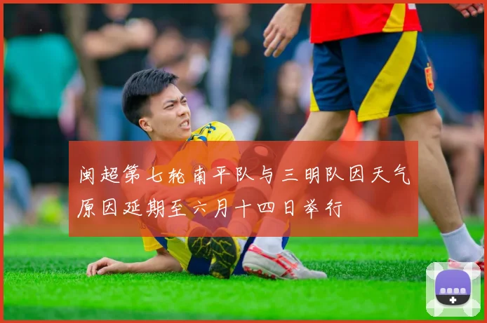 闽超第七轮南平队与三明队因天气原因延期至六月十四日举行