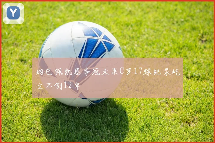 姆巴佩凯恩争冠未果C罗17球纪录屹立不倒12年