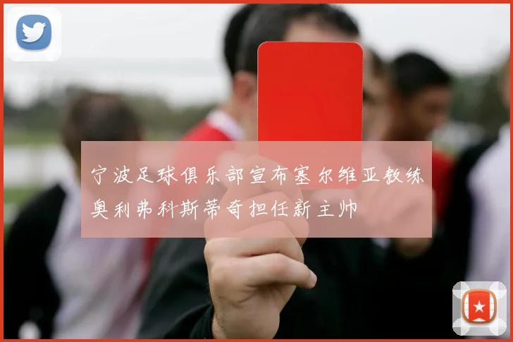 宁波足球俱乐部宣布塞尔维亚教练奥利弗科斯蒂奇担任新主帅