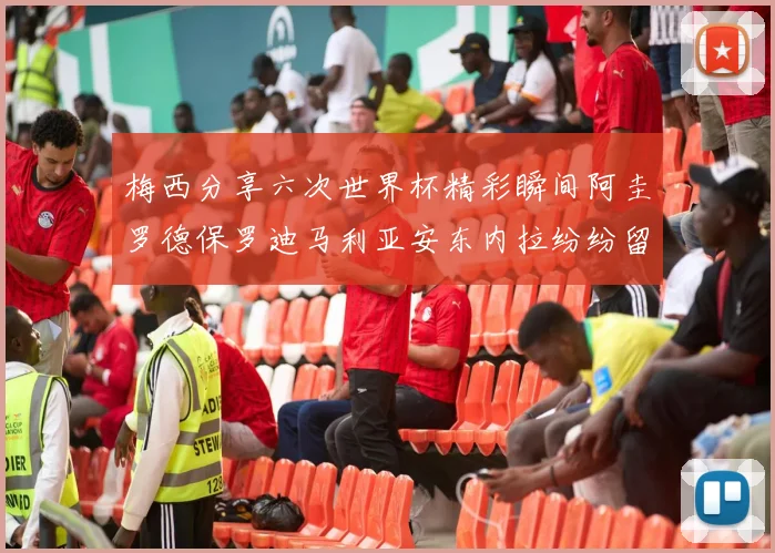 梅西分享六次世界杯精彩瞬间阿圭罗德保罗迪马利亚安东内拉纷纷留言互动