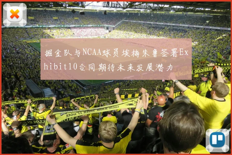 掘金队与NCAA球员埃梅朱鲁签署Exhibit10合同期待未来发展潜力
