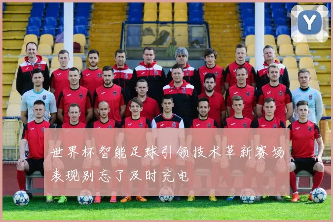 世界杯智能足球引领技术革新赛场表现别忘了及时充电