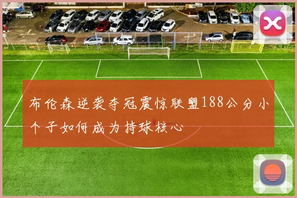 布伦森逆袭夺冠震惊联盟188公分小个子如何成为持球核心