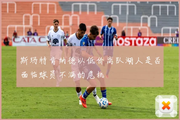 斯玛特肯纳德以低价离队湖人是否面临球员不满的危机