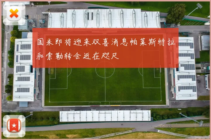 国米即将迎来双喜消息帕莱斯特拉和索勒转会近在咫尺