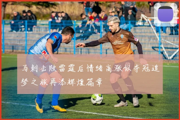 马刺击败雷霆后情绪高涨似夺冠追梦之旅再添辉煌篇章