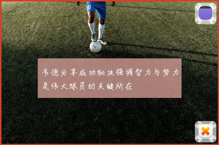 韦德分享成功秘诀强调智力与努力是伟大球员的关键所在