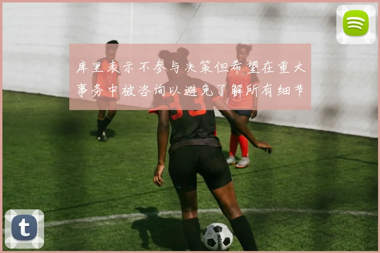 库里表示不参与决策但希望在重大事务中被咨询以避免了解所有细节