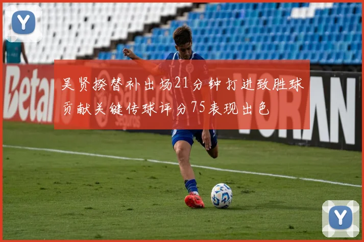 吴贤揆替补出场21分钟打进致胜球贡献关键传球评分75表现出色