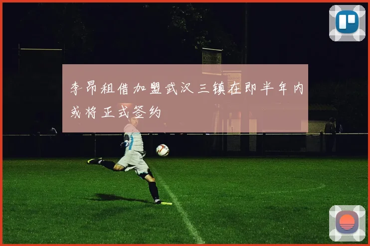 李昂租借加盟武汉三镇在即半年内或将正式签约