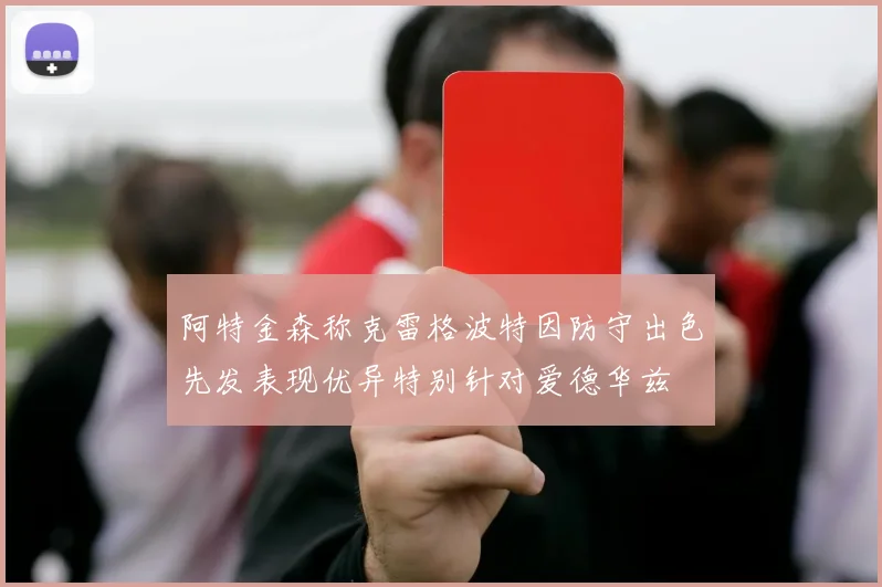 阿特金森称克雷格波特因防守出色先发表现优异特别针对爱德华兹