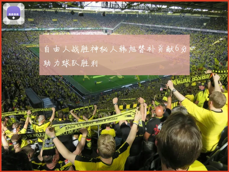 自由人战胜神秘人韩旭替补贡献6分助力球队胜利